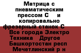 Матрица с пневматическим прессом С640 и копировально-фрезерный станок С640 - Все города Электро-Техника » Другое   . Башкортостан респ.,Мечетлинский р-н